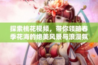 探索桃花視頻，帶你領略春季花海的絕美風景與浪漫氛圍