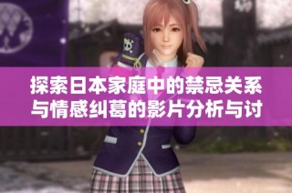 探索日本家庭中的禁忌關(guān)系與情感糾葛的影片分析與討論