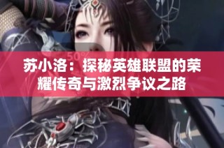 蘇小洛：探秘英雄聯(lián)盟的榮耀傳奇與激烈爭議之路