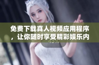 免費下載真人視頻應用程序，讓你隨時享受精彩娛樂內容