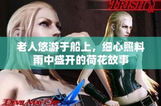 老人悠游于船上，細(xì)心照料雨中盛開(kāi)的荷花故事