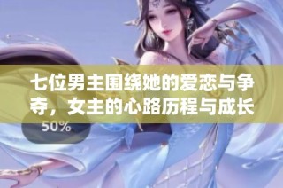 七位男主圍繞她的愛戀與爭(zhēng)奪，女主的心路歷程與成長(zhǎng)