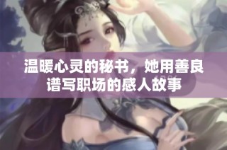 溫暖心靈的秘書，她用善良譜寫職場的感人故事