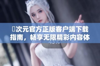 囧次元官方正版客戶端下載指南，暢享無限精彩內容體驗