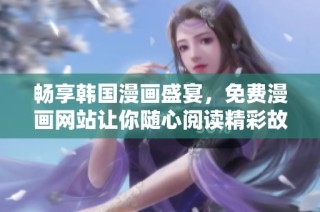 暢享韓國漫畫盛宴，免費漫畫網站讓你隨心閱讀精彩故事