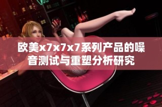歐美x7x7x7系列產品的噪音測試與重塑分析研究