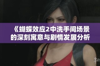 《蝴蝶效應2中洗手間場景的深刻寓意與劇情發展分析》