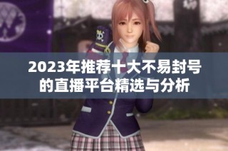 2023年推薦十大不易封號的直播平臺精選與分析