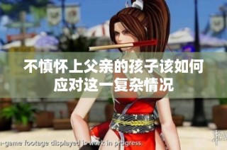 不慎懷上父親的孩子該如何應對這一復雜情況