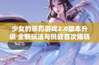 少女的懲罰游戲2.0版本升級 全新玩法與挑戰首次揭曉