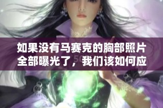 如果沒有馬賽克的胸部照片全部曝光了，我們該如何應對呢