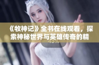 《牧神記》全書在線觀看，探索神秘世界與英雄傳奇的精彩旅程