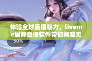 體驗(yàn)全球直播魅力，liveme國(guó)際直播軟件帶你暢游無(wú)界互動(dòng)世界