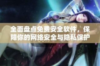 全面盤點免費安全軟件，保障你的網絡安全與隱私保護