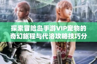 探索冒險島手游VIP寵物的奇幻旅程與代洛攻略技巧分享
