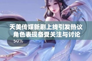 天美傳媒新劇上線引發(fā)熱議 角色表現(xiàn)備受關(guān)注與討論