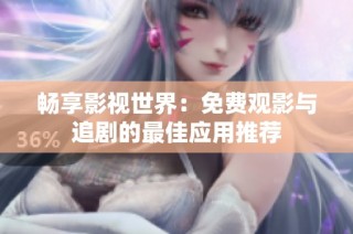 暢享影視世界：免費觀影與追劇的最佳應(yīng)用推薦