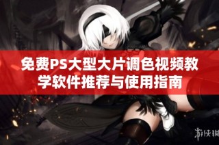 免費PS大型大片調(diào)色視頻教學軟件推薦與使用指南