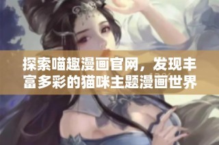 探索喵趣漫畫官網，發現豐富多彩的貓咪主題漫畫世界！