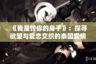 《我是饞你的身子》：探尋欲望與愛戀交織的泰國愛情故事