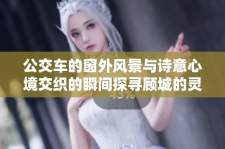 公交車的窗外風景與詩意心境交織的瞬間探尋顧城的靈感之源