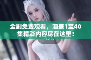全劇免費觀看，涵蓋1至40集精彩內容盡在這里！