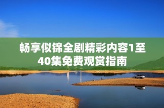 暢享似錦全劇精彩內容1至40集免費觀賞指南