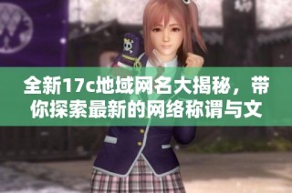 全新17c地域網名大揭秘，帶你探索最新的網絡稱謂與文化潮流