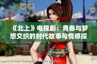 《北上》電視劇：青春與夢想交織的時代故事與情感探索