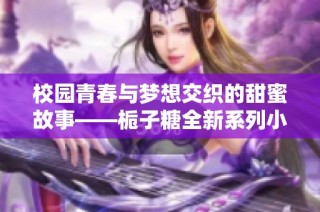 校園青春與夢(mèng)想交織的甜蜜故事——梔子糖全新系列小說(shuō)揭幕
