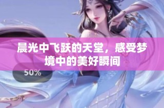 晨光中飛躍的天堂，感受夢境中的美好瞬間
