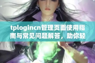 tplogincn管理頁面使用指南與常見問題解答，助你輕松管理賬戶設置