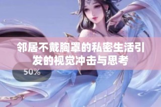 鄰居不戴胸罩的私密生活引發的視覺沖擊與思考