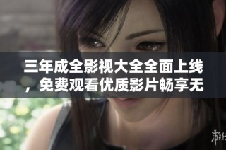 三年成全影視大全全面上線，免費觀看優(yōu)質(zhì)影片暢享無限影視樂趣
