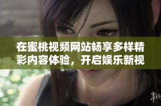 在蜜桃視頻網站暢享多樣精彩內容體驗，開啟娛樂新視界！