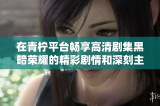 在青檸平臺暢享高清劇集黑暗榮耀的精彩劇情和深刻主題