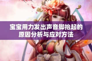 寶寶用力發出聲音腳抬起的原因分析與應對方法
