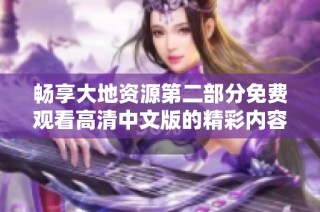 暢享大地資源第二部分免費觀看高清中文版的精彩內容盡在此處
