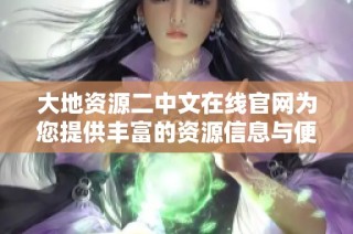 大地資源二中文在線官網(wǎng)為您提供豐富的資源信息與便捷服務(wù)