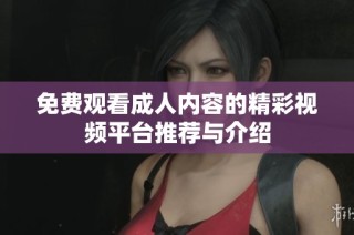 免費觀看成人內容的精彩視頻平臺推薦與介紹