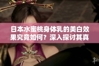 日本水蜜桃身體乳的美白效果究竟如何？深入探討其真實效果與功效