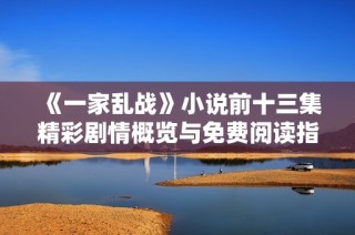 《一家亂戰》小說前十三集精彩劇情概覽與免費閱讀指南