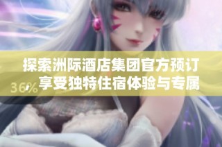 探索洲際酒店集團官方預(yù)訂，享受獨特住宿體驗與專屬優(yōu)惠