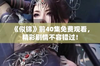 《似錦》前40集免費(fèi)觀看，精彩劇情不容錯(cuò)過！