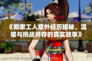 《搬家工人意外經歷揭秘，溫暖與挑戰并存的真實故事》