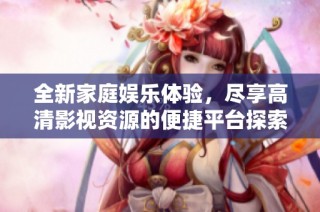 全新家庭娛樂體驗，盡享高清影視資源的便捷平臺探索