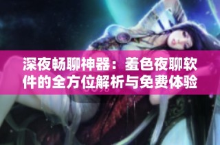 深夜暢聊神器：羞色夜聊軟件的全方位解析與免費(fèi)體驗(yàn)建議