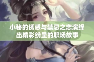 小秘的誘惑與禁忌之戀演繹出精彩紛呈的職場(chǎng)故事