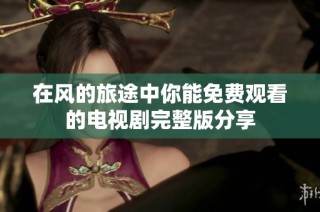 在風的旅途中你能免費觀看的電視劇完整版分享