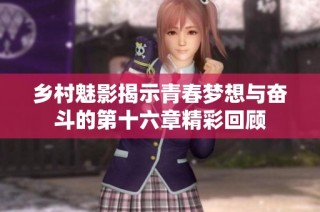 鄉村魅影揭示青春夢想與奮斗的第十六章精彩回顧